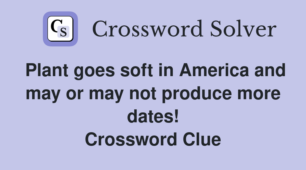 Plant goes soft in America and may or may not produce more dates! Crossword Clue