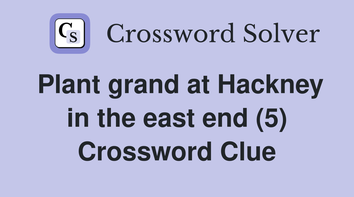 Plant grand at Hackney in the east end (5) Crossword Clue