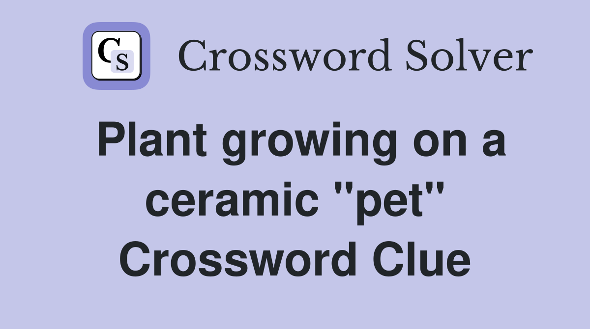 Plant growing on a ceramic ''pet'' Crossword Clue