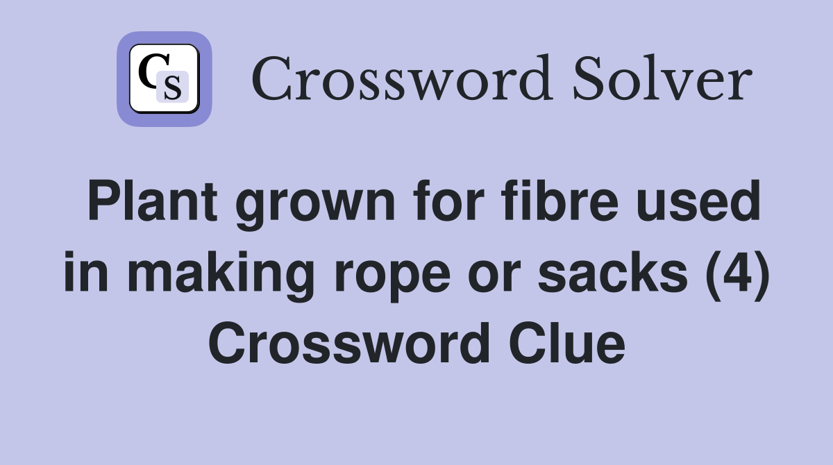 Plant grown for fibre used in making rope or sacks (4) Crossword Clue