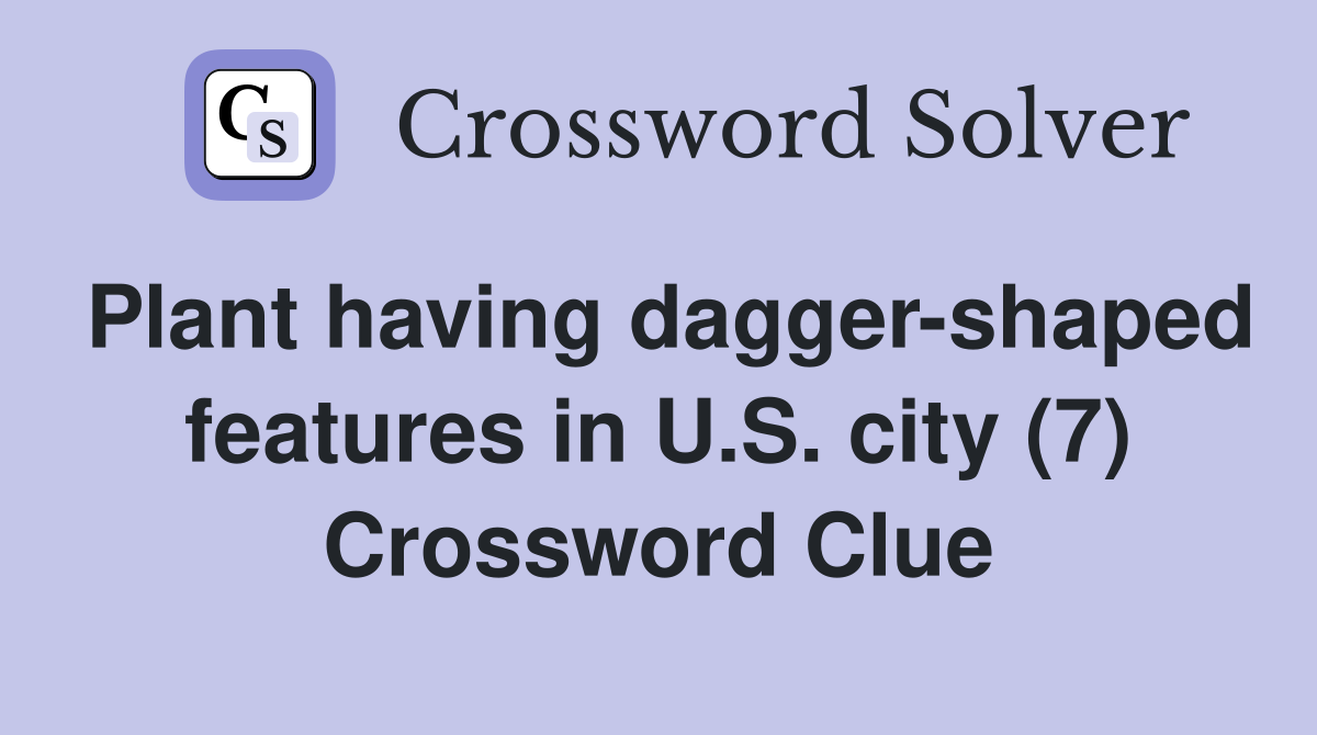 Plant having dagger-shaped features in U.S. city (7) Crossword Clue