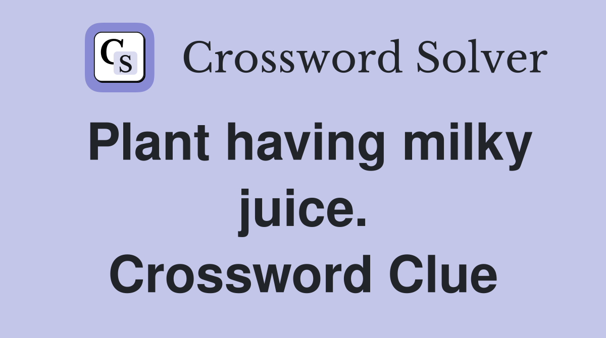 Plant having milky juice. Crossword Clue