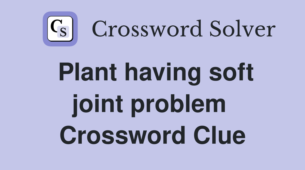 Plant having soft joint problem  Crossword Clue
