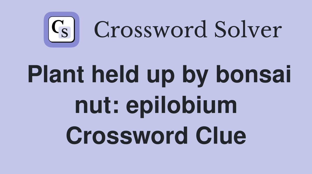 Plant held up by bonsai nut: epilobium Crossword Clue