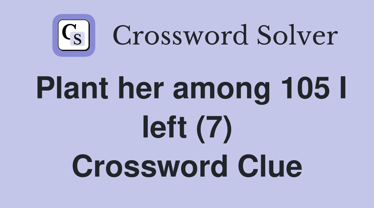 Plant her among 105 I left (7) Crossword Clue