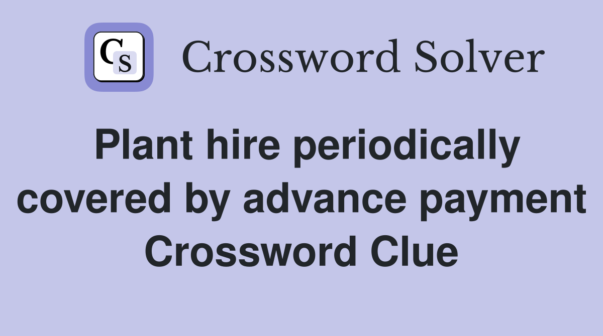Plant hire periodically covered by advance payment Crossword Clue