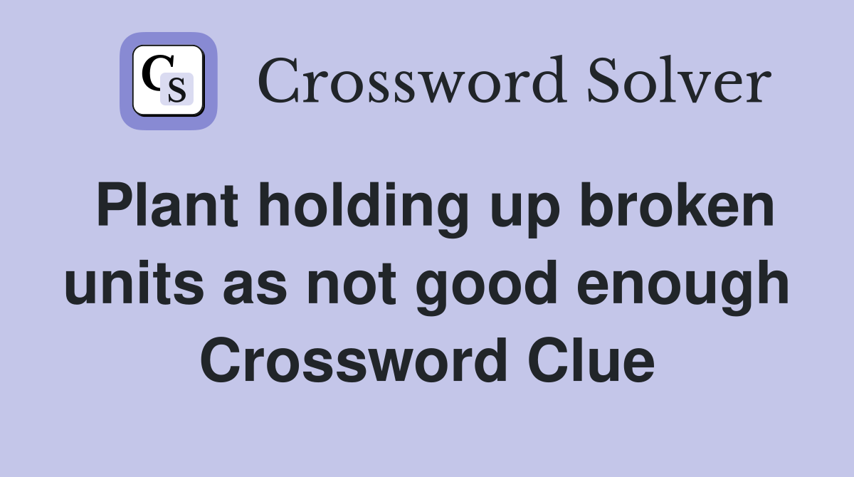 Plant holding up broken units as not good enough Crossword Clue