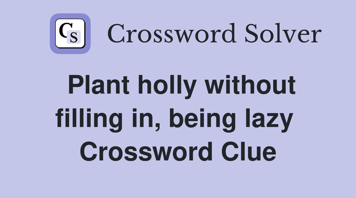 Plant holly without filling in, being lazy  Crossword Clue