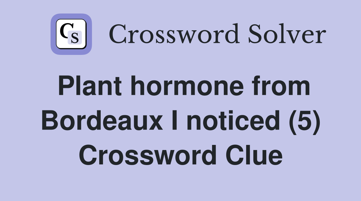 Plant hormone from Bordeaux I noticed (5) Crossword Clue