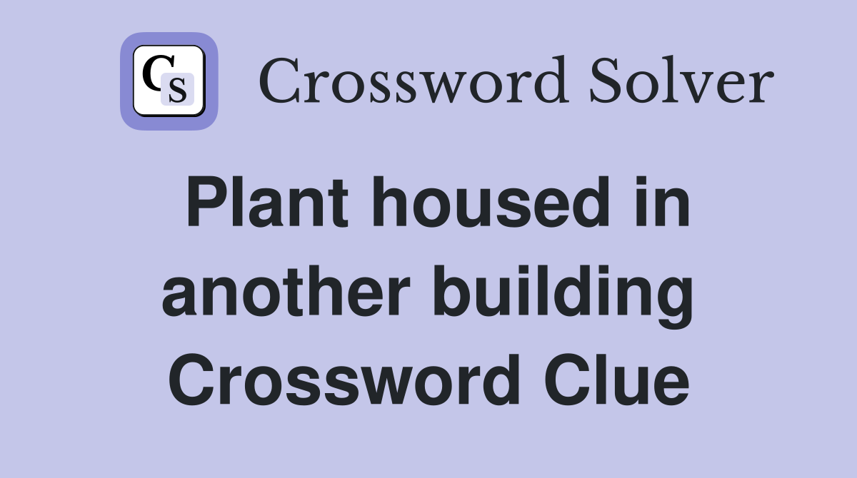 Plant housed in another building Crossword Clue