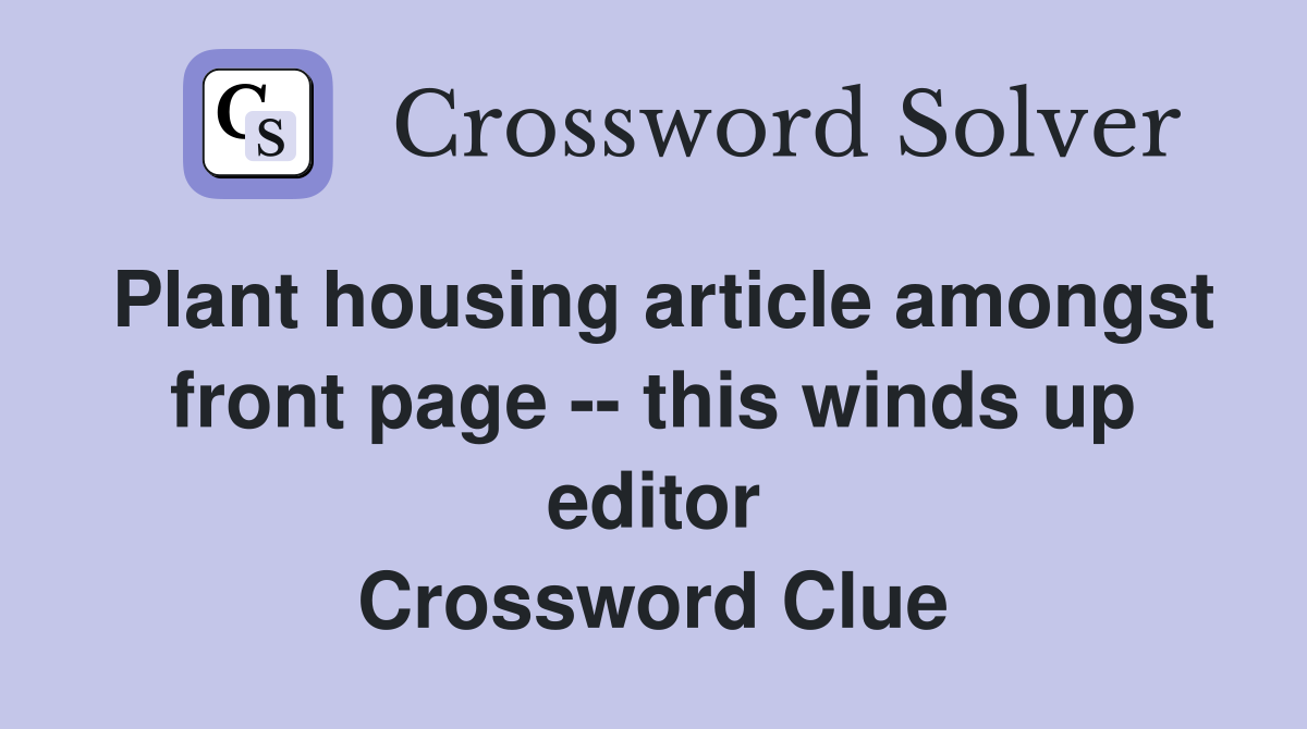 Plant housing article amongst front page -- this winds up editor Crossword Clue