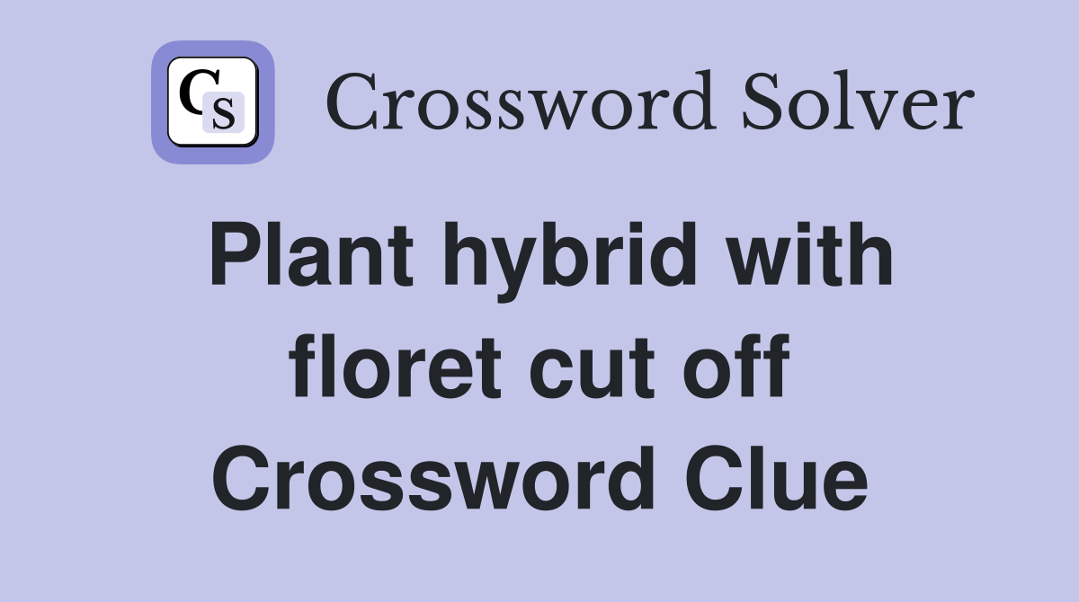 Plant hybrid with floret cut off Crossword Clue