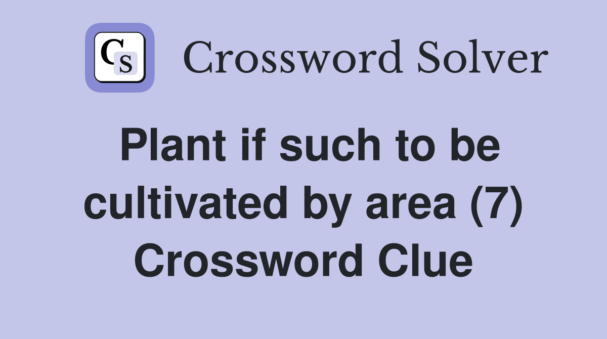 Plant if such to be cultivated by area (7) Crossword Clue