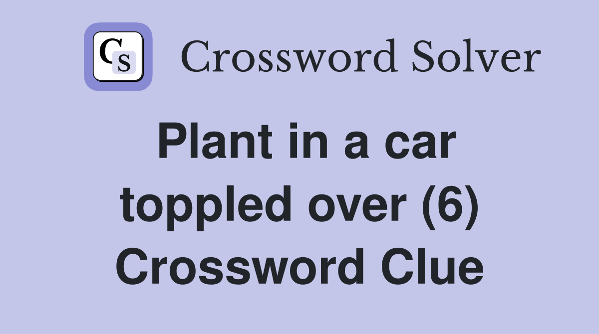 Plant in a car toppled over (6) Crossword Clue