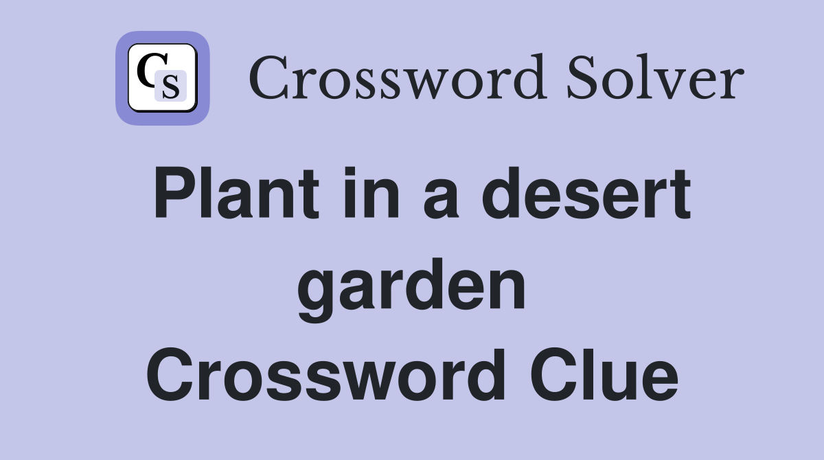 Plant in a desert garden Crossword Clue