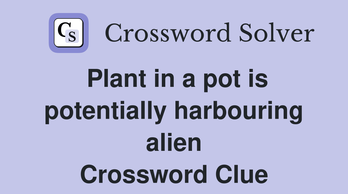 Plant in a pot is potentially harbouring alien Crossword Clue