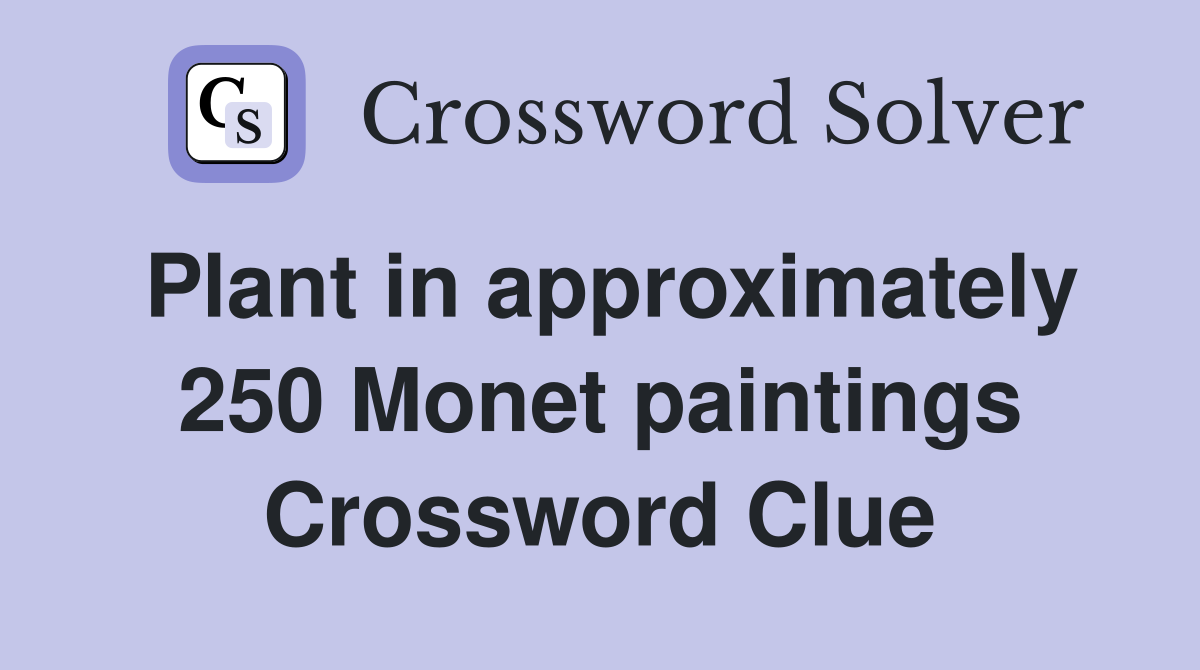 Plant in approximately 250 Monet paintings Crossword Clue
