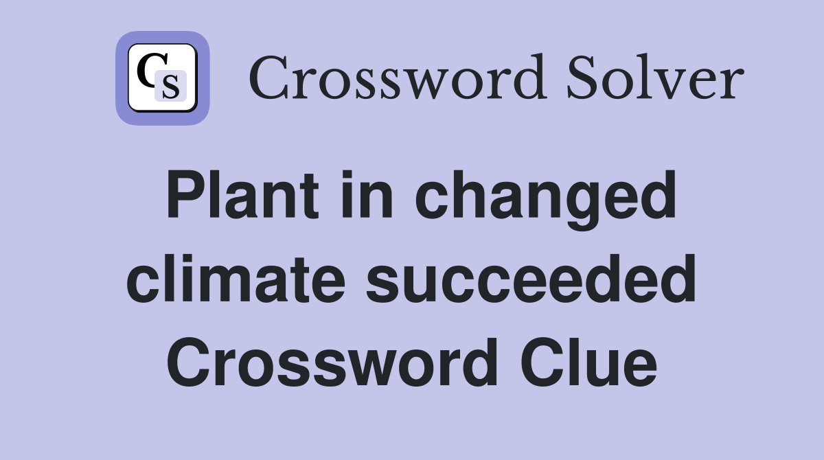 Plant in changed climate succeeded Crossword Clue