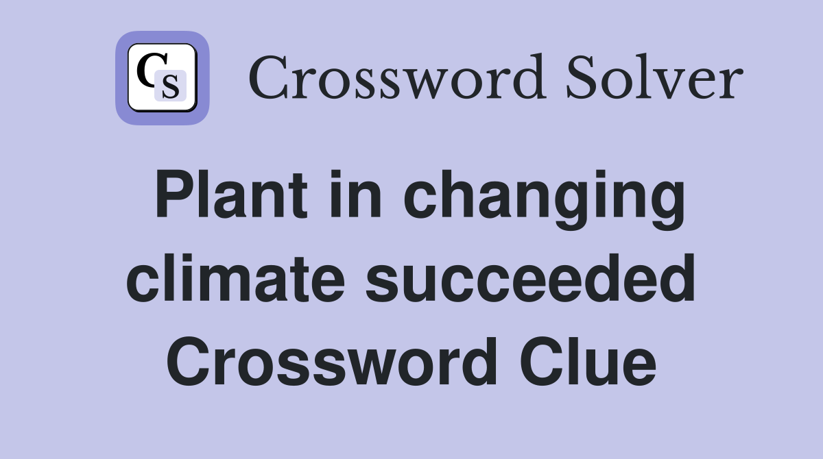 Plant in changing climate succeeded Crossword Clue