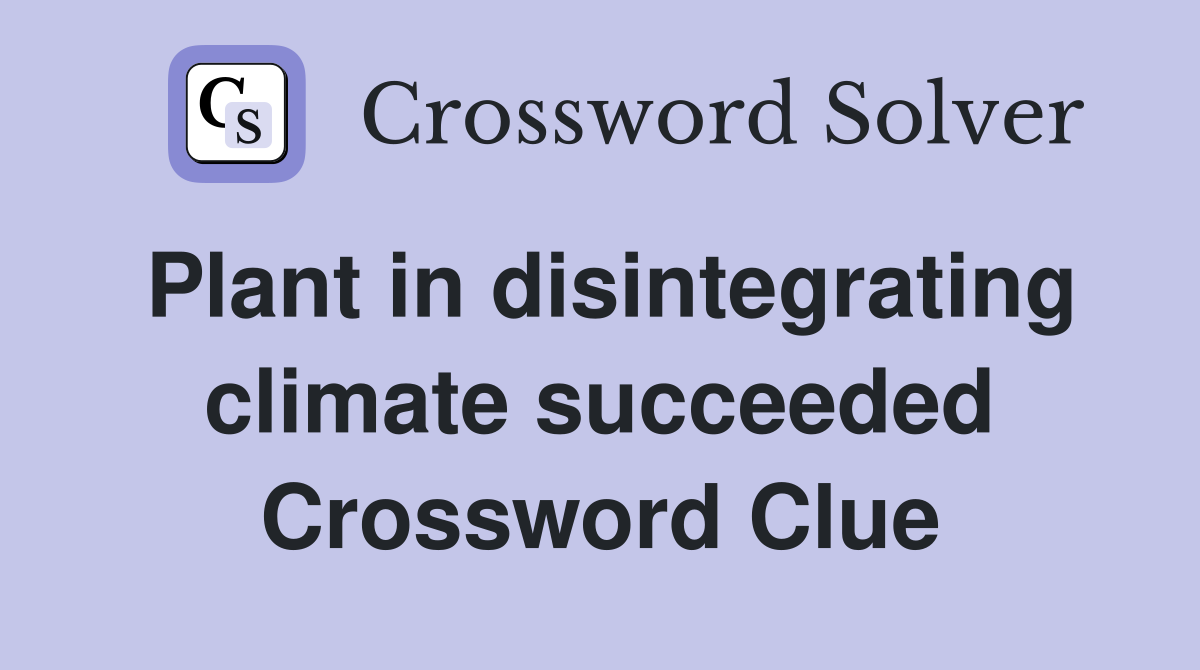 Plant in disintegrating climate succeeded Crossword Clue