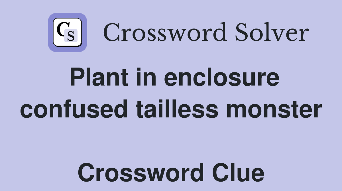 Plant in enclosure confused tailless monster  Crossword Clue