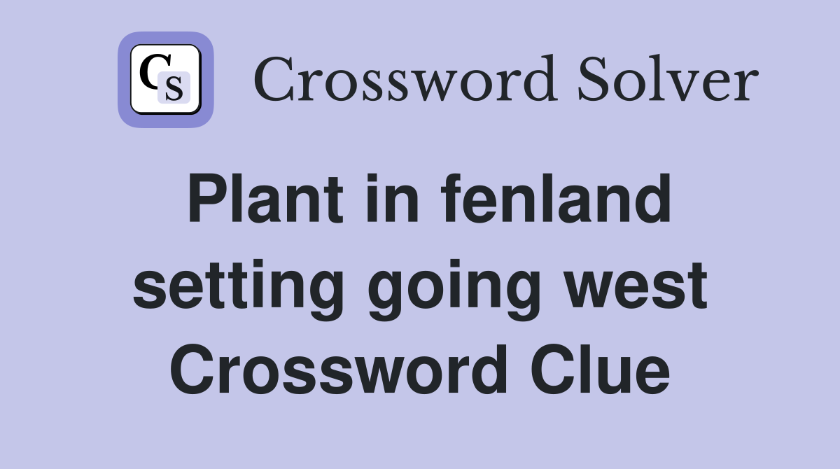 Plant in fenland setting going west Crossword Clue