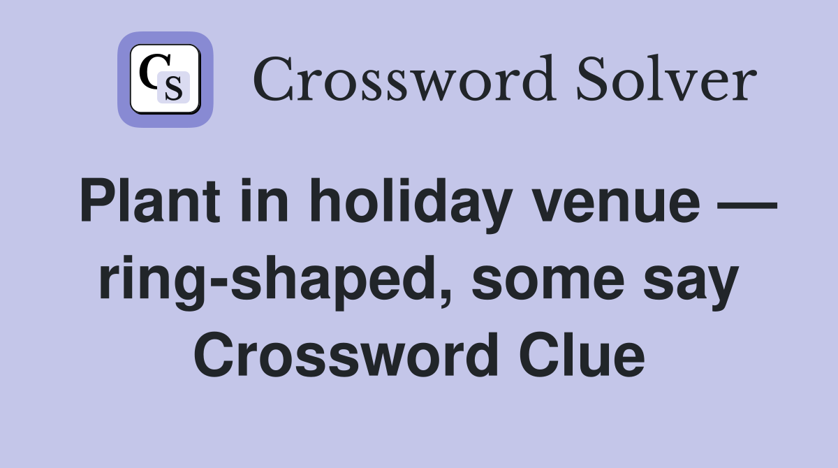 Plant in holiday venue — ring-shaped, some say Crossword Clue