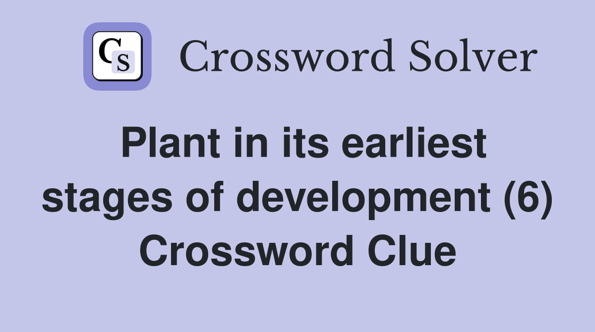Plant in its earliest stages of development (6) Crossword Clue