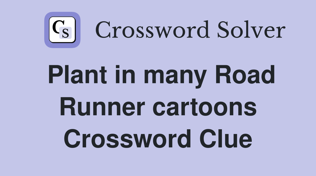 Plant in many Road Runner cartoons Crossword Clue
