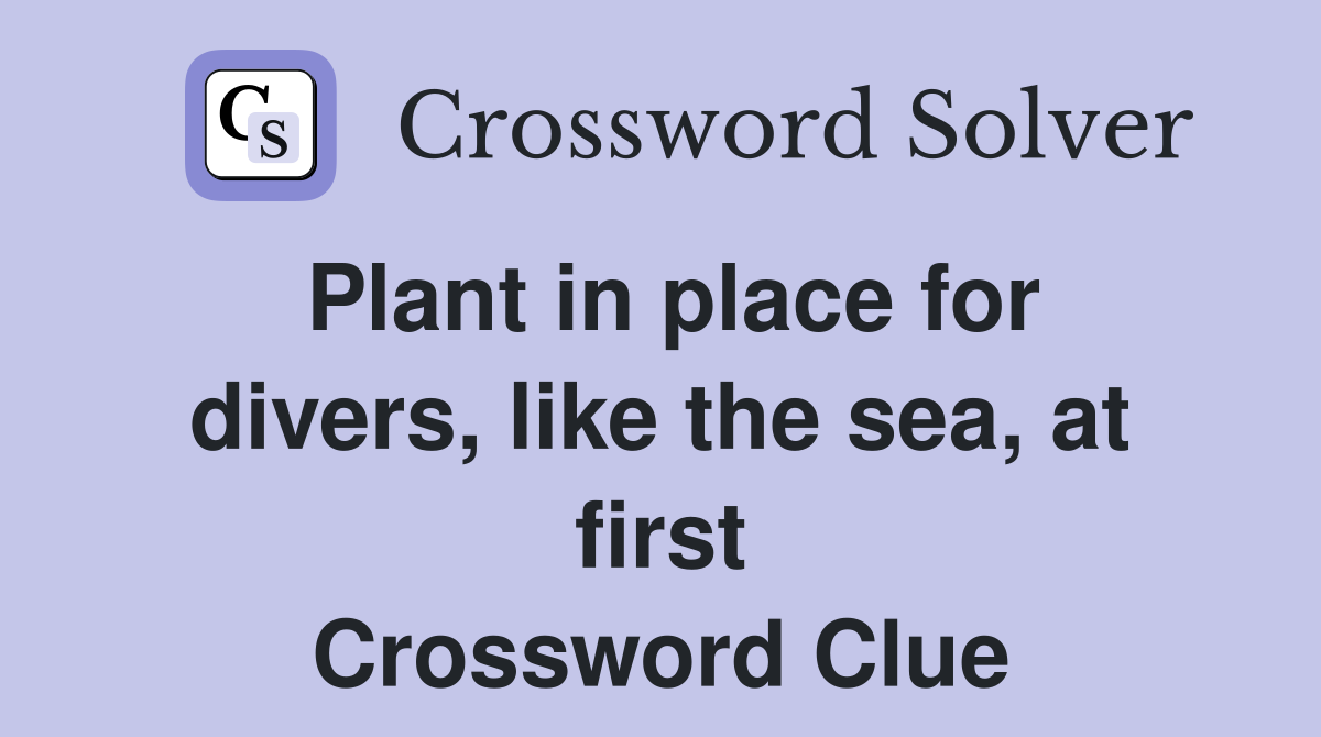 Plant in place for divers, like the sea, at first Crossword Clue