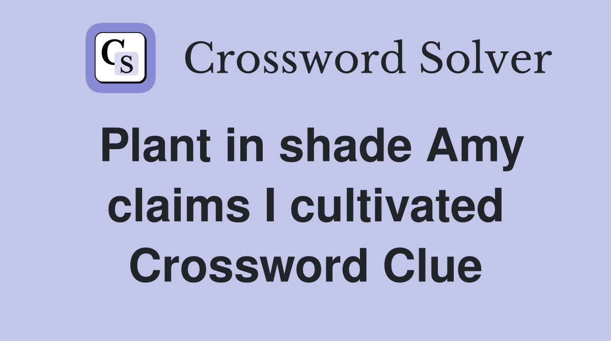 Plant in shade Amy claims I cultivated Crossword Clue