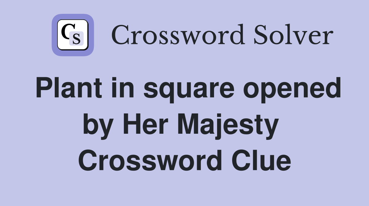 Plant in square opened by Her Majesty  Crossword Clue
