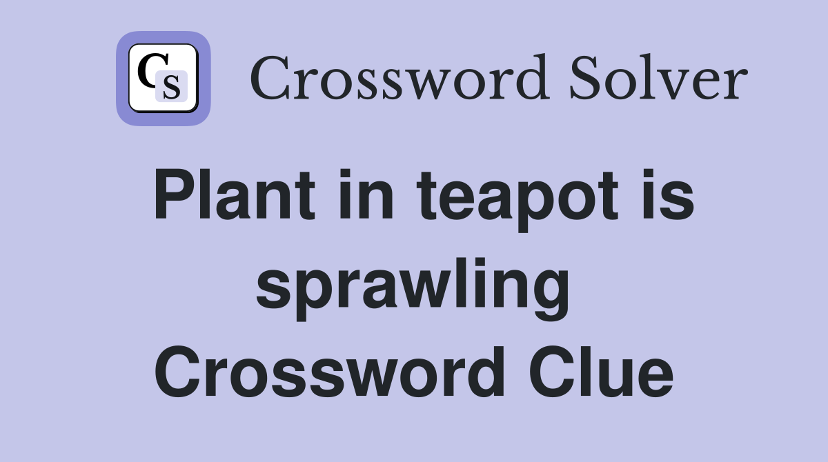 Plant in teapot is sprawling Crossword Clue