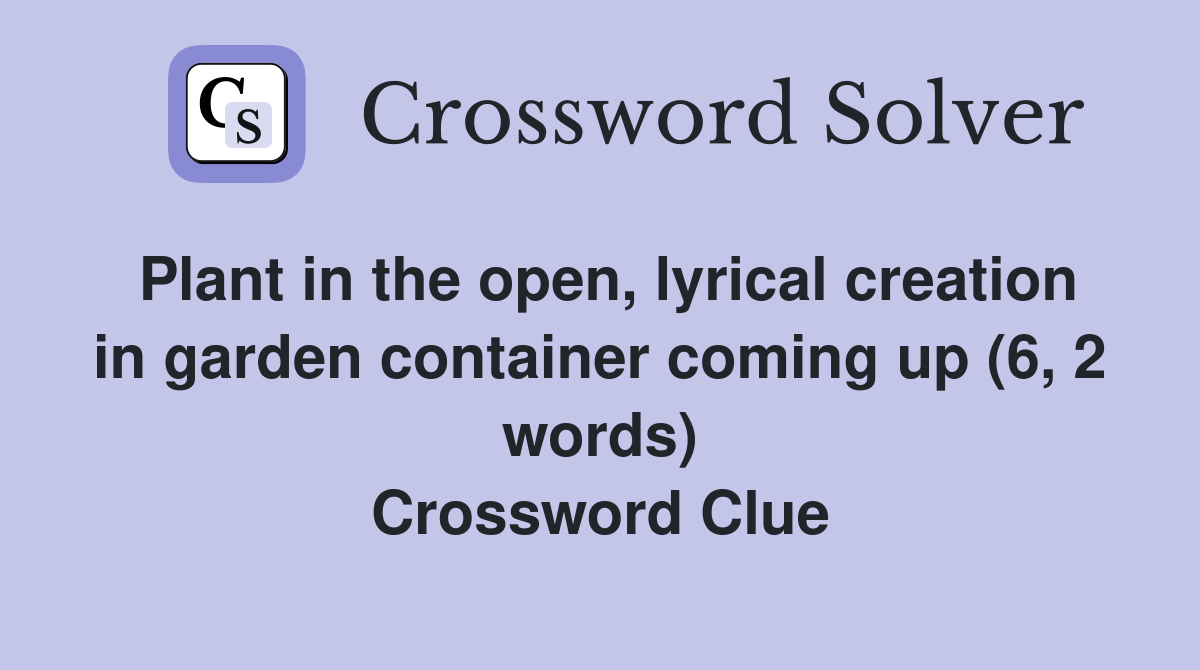 Plant in the open, lyrical creation in garden container coming up (6, 2 words) Crossword Clue