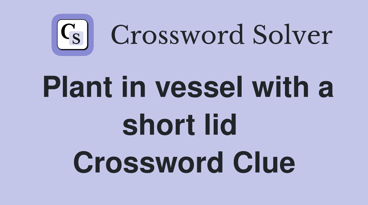 Plant in vessel with a short lid  Crossword Clue