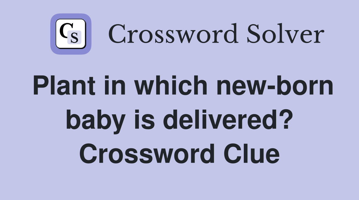 Plant in which new-born baby is delivered? Crossword Clue