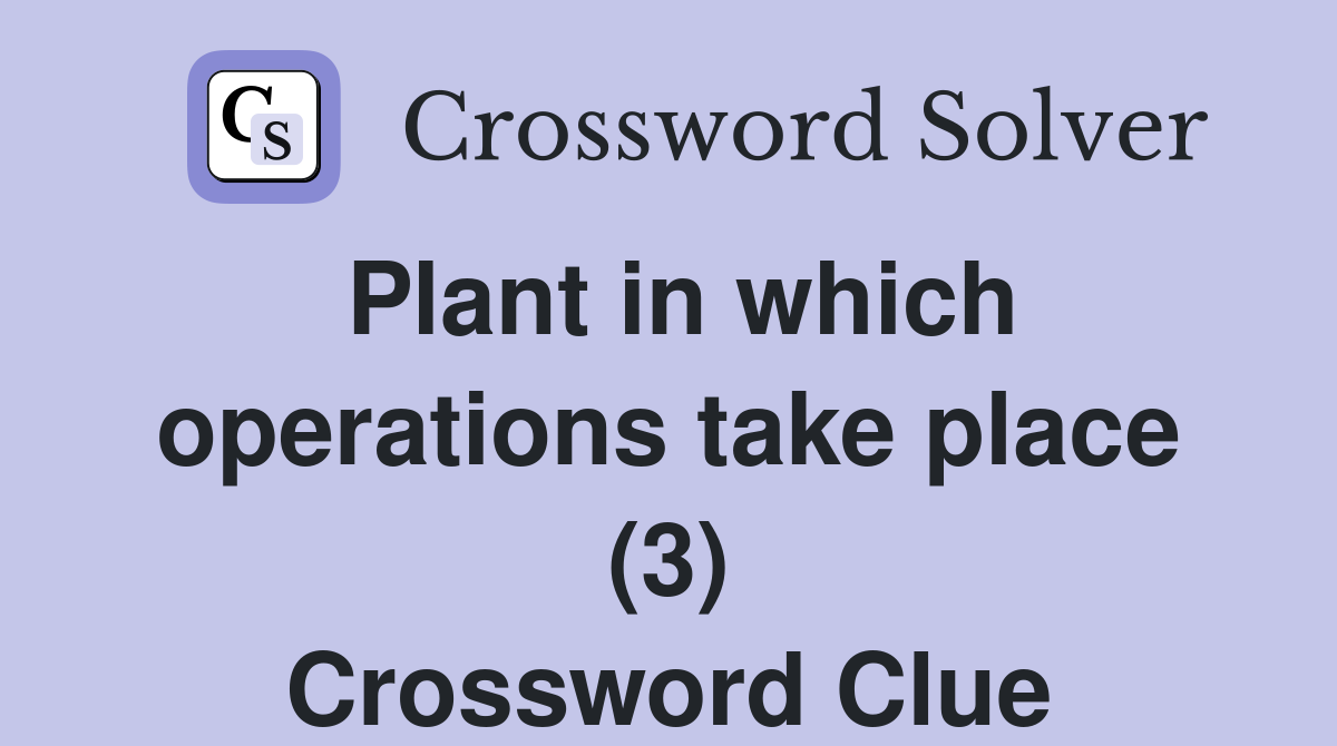 Plant in which operations take place (3) Crossword Clue