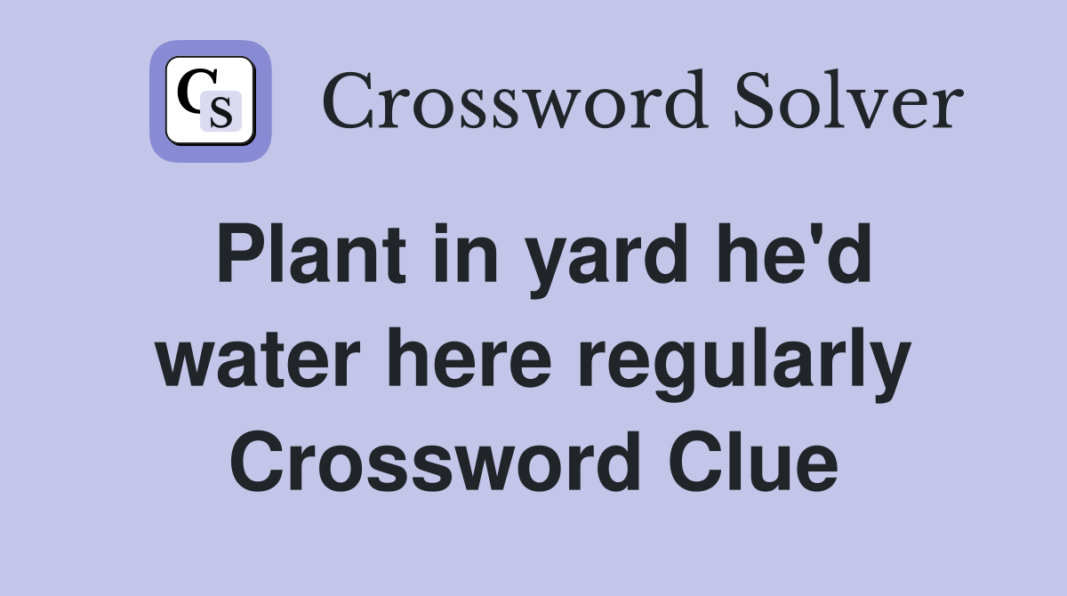 Plant in yard he'd water here regularly Crossword Clue