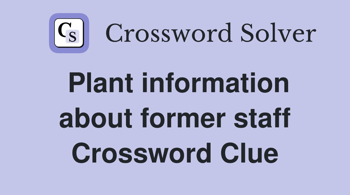 Plant information about former staff Crossword Clue