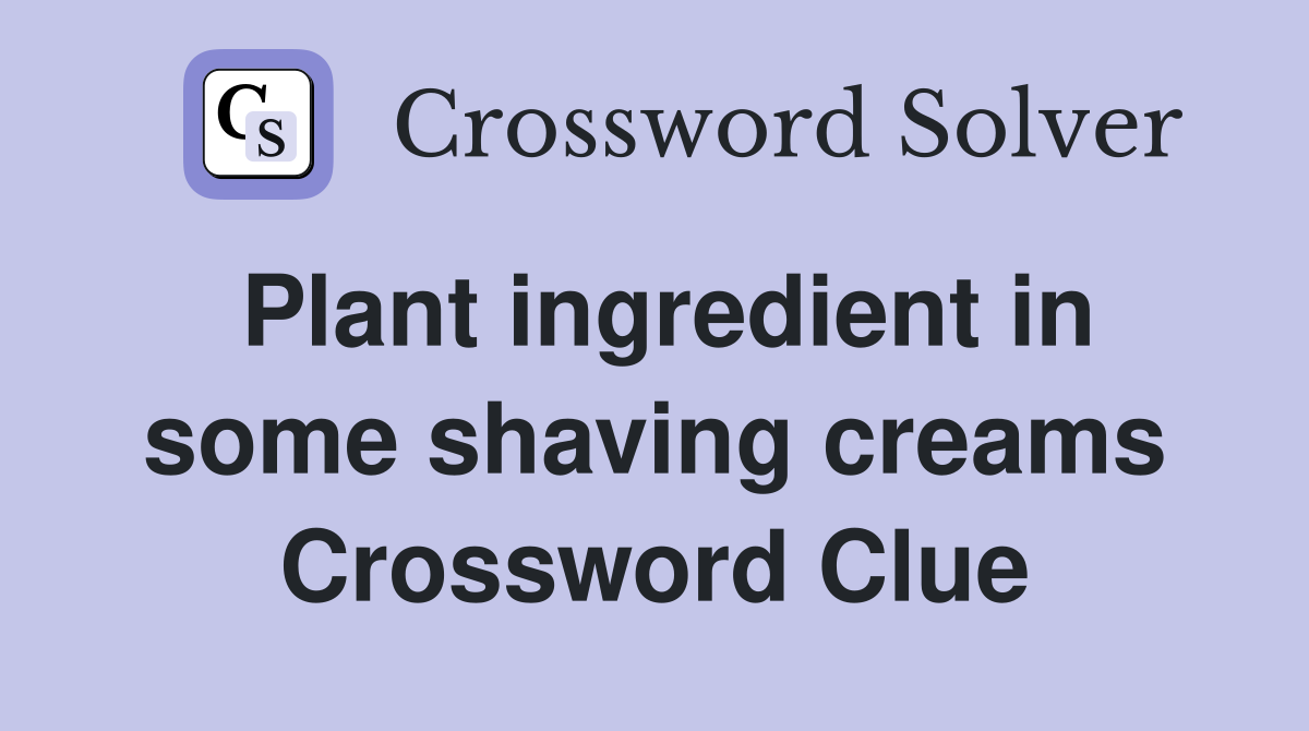 Plant ingredient in some shaving creams Crossword Clue
