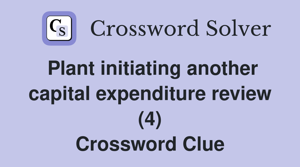 Plant initiating another capital expenditure review (4) Crossword Clue