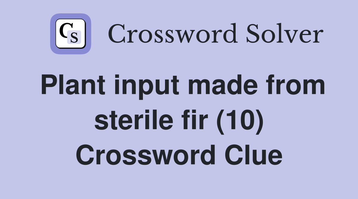 Plant input made from sterile fir (10) Crossword Clue