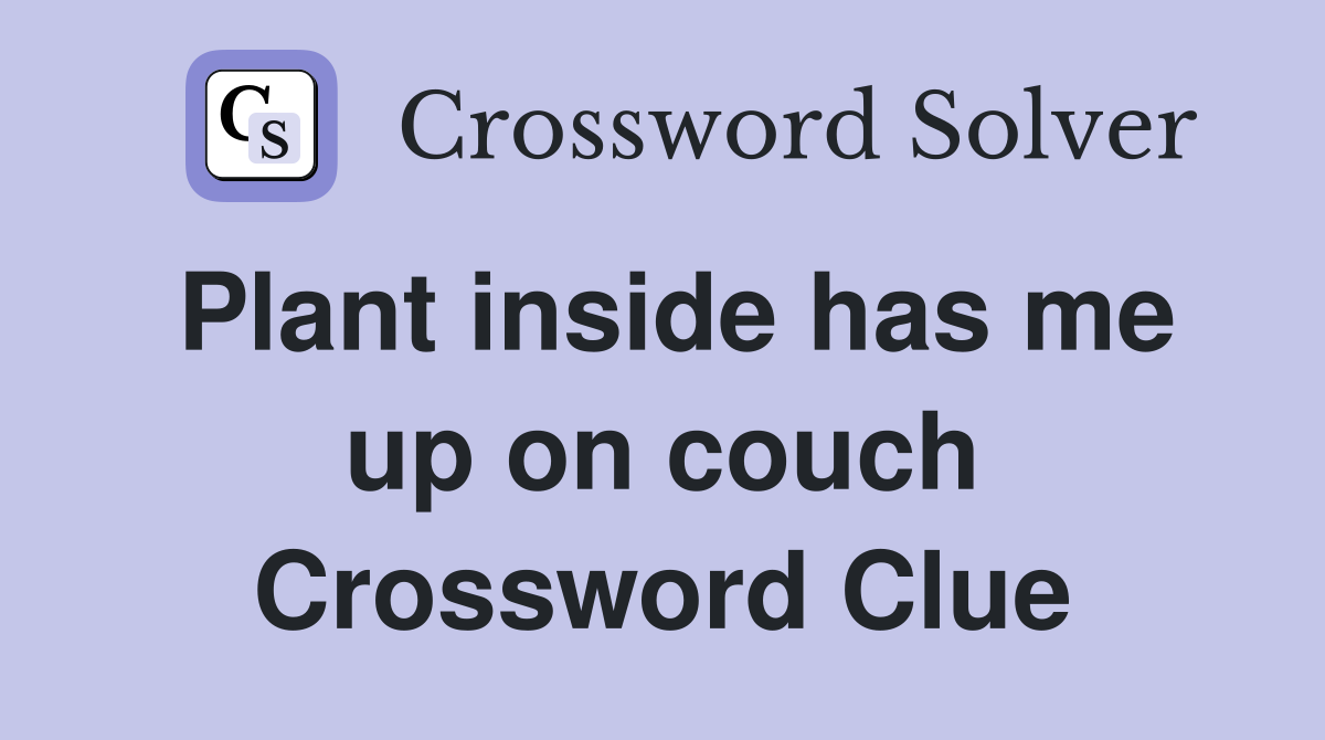 Plant inside has me up on couch Crossword Clue