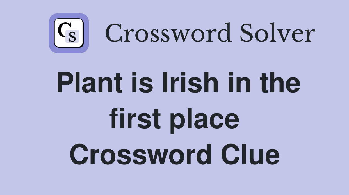 Plant is Irish in the first place Crossword Clue