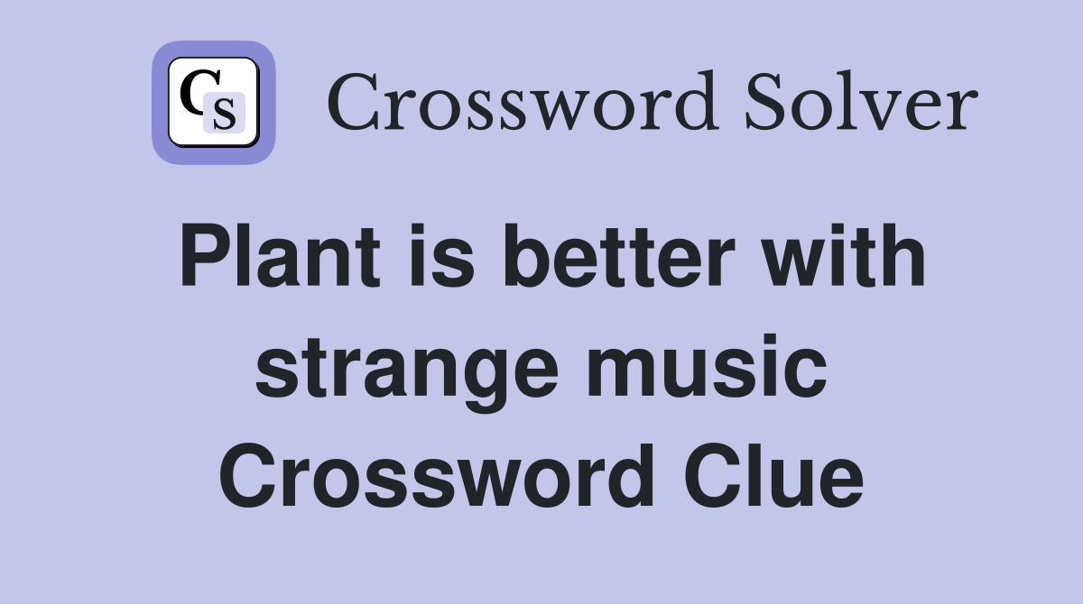 Plant is better with strange music Crossword Clue