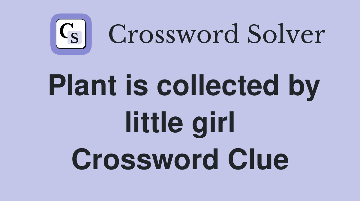 Plant is collected by little girl Crossword Clue