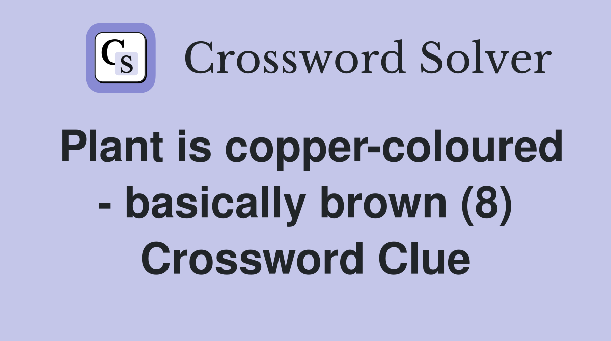 Plant is copper-coloured - basically brown (8) Crossword Clue