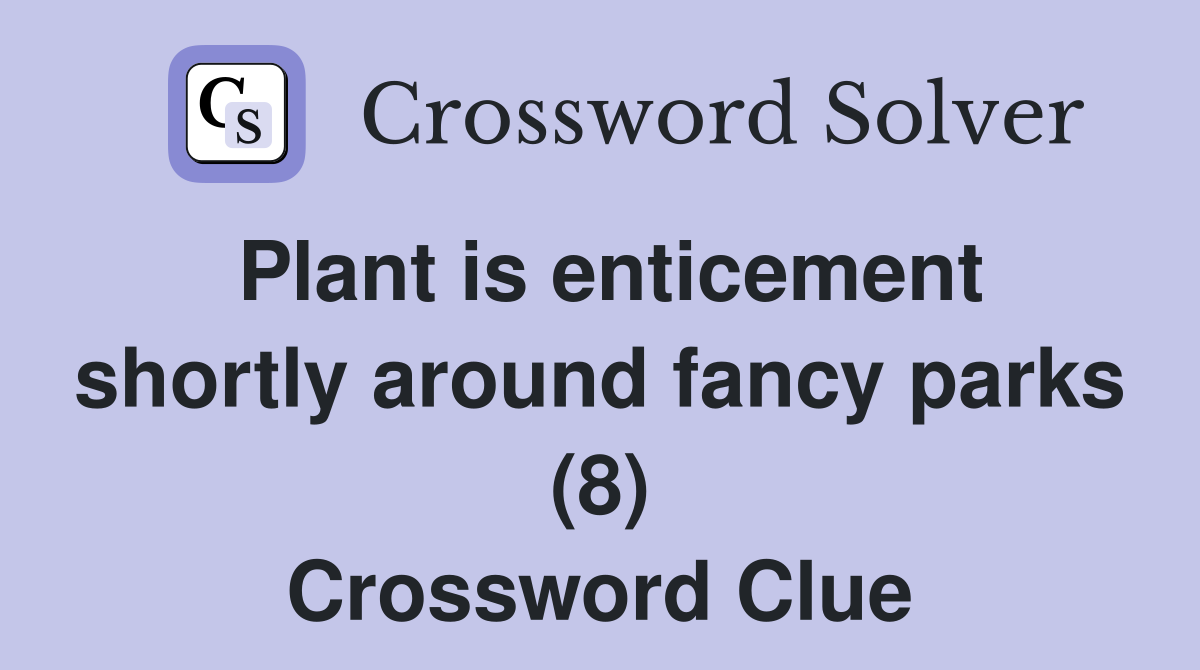 Plant is enticement shortly around fancy parks (8) Crossword Clue