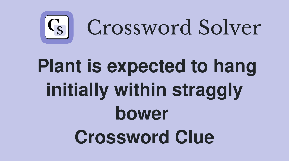 Plant is expected to hang initially within straggly bower  Crossword Clue