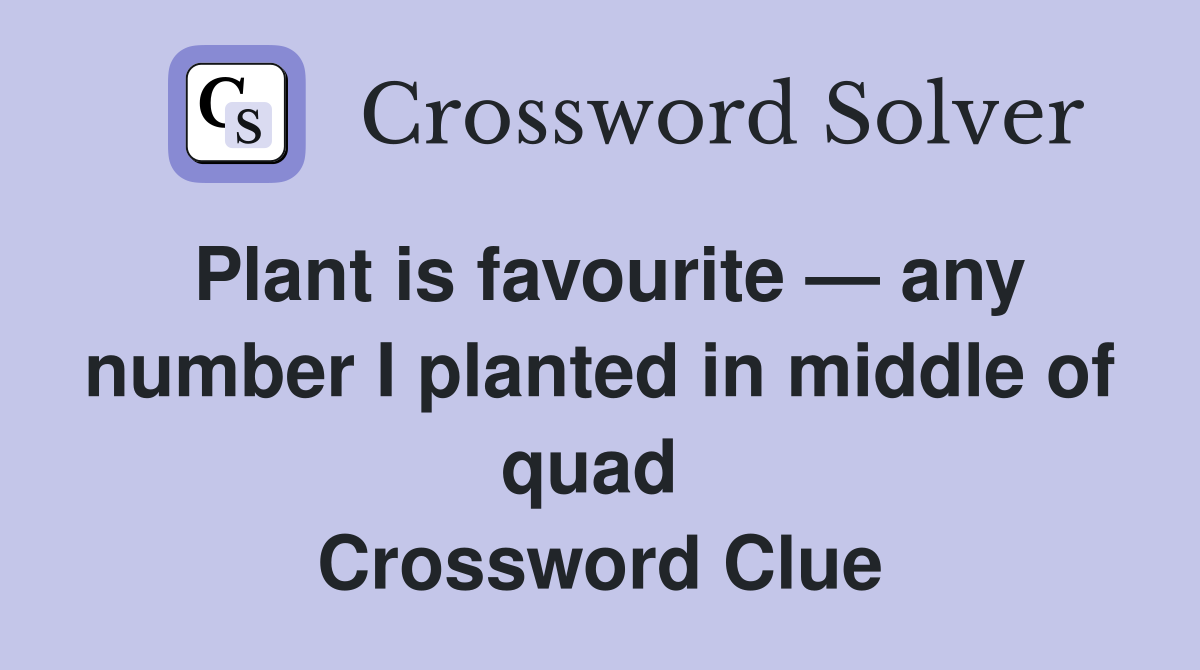 Plant is favourite — any number I planted in middle of quad  Crossword Clue